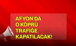 Afyon’da o köprü trafiğe kapatılacak!