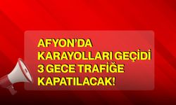 Afyon’da Karayolları Geçidi 3 gece trafiğe kapatılacak!