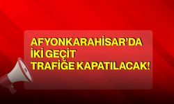 Afyonkarahisar’da iki geçit trafiğe kapatılacak!