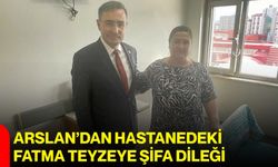 Arslan’dan hastanedeki Fatma teyzeye şifa dileği