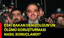Eski Bakan Denizolgun’un ölümü soruşturması nasıl sonuçlandı?