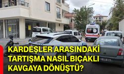 Kardeşler arasındaki tartışma nasıl bıçaklı kavgaya dönüştü?