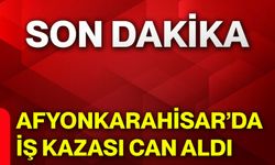 Afyonkarahisar’da iş kazası can aldı