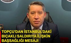 Topçu’dan İstanbul’daki bıçaklı saldırıya ilişkin başsağlığı mesajı