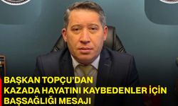 Başkan Topçu’dan kazada hayatını kaybedenler için başsağlığı mesajı