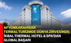 Afyonkarahisar Termal Turizmde Dünya Zirvesinde: İkbal Thermal Hotel & SPA’dan Global Başarı