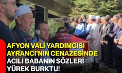 Afyon Vali Yardımcısı Ayrancı’nın cenazesinde acılı babanın sözleri yürek burktu!