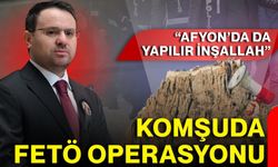 Komşuda FETÖ Operasyonu: “Afyon’da Da Yapılır İnşallah”