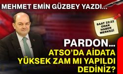 Pardon... ATSO’da aidata yüksek zam mı yapıldı dediniz?