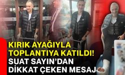 Kırık ayağıyla toplantıya katıldı! Suat Sayın’dan dikkat çeken mesaj