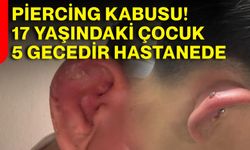 Piercing kabusu! 17 yaşındaki çocuk 5 gecedir hastanede