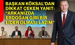 Başkan Köksal’dan Dikkat Çeken Yanıt:   “Arkanızda Erdoğan Gibi Bir Lider Olması Lazım”