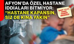 Afyon’da özel hastane iddiaları bitmiyor: “Hastane kapansın, siz de kına yakın”
