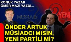 ÖNDER ARTUK MÜSİAD’CI MISIN, YENİ PARTİLİ Mİ?