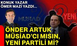 ÖNDER ARTUK MÜSİAD’CI MISIN, YENİ PARTİLİ Mİ?