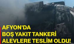Afyon’da boş yakıt tankeri alevlere teslim oldu!