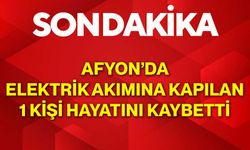 Afyon’da elektrik akımına kapılan 1 kişi hayatını kaybetti