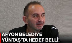 Afyon Belediye Yüntaş’ta hedef belli!