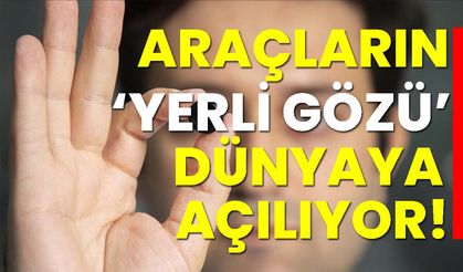 Araçların "Yerli gözü" dünyaya açılıyor