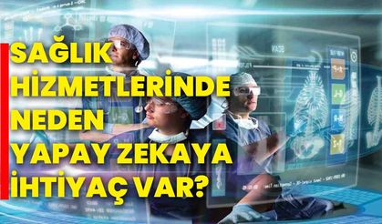 Sağlık hizmetlerinde neden yapay zekaya ihtiyaç var?
