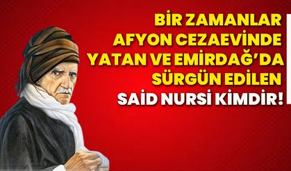 Bir zamanlar Afyon cezaevinde yatan ve Emirdağ’da sürgün edilen Said Nursi kimdir!