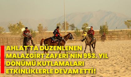 Ahlat'ta düzenlenen Malazgirt Zaferi'nin 953. yıl dönümü kutlamaları etkinliklerle devam etti!