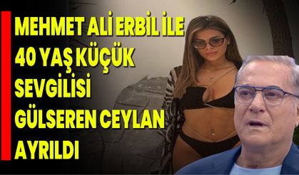 Mehmet Ali Erbil İle 40 Yaş Küçük Sevgilisi Gülseren Ceylan Ayrıldı