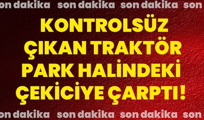 Kontrolsüz çıkan traktör park halindeki çekiciye çarptı!