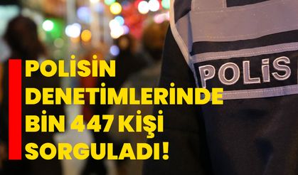 Polisin denetimlerinde bin 447 kişi sorguladı!