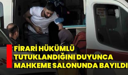 Firari Hükümlü Tutuklandığını Duyunca Mahkeme Salonunda Bayıldı