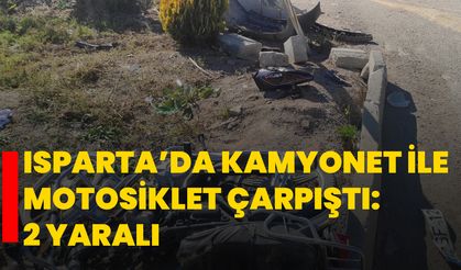 Isparta’da kamyonet ile motosiklet çarpıştı: 2 yaralı