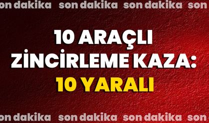 10 Araçlı Zincirleme Kaza: 10 Yaralı
