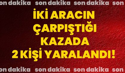 İki aracın çarpıştığı kazada 2 kişi yaralandı!