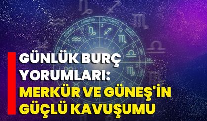 Günlük Burç Yorumları: Merkür Ve Güneş'in Güçlü Kavuşumu