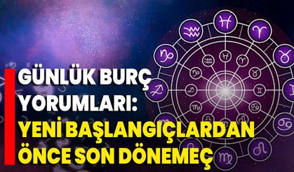 Günlük Burç Yorumları: Yeni Başlangıçlardan Önce Son Dönemeç