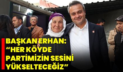 Başkan Erhan: “Her Köyde Partimizin Sesini Yükselteceğiz”
