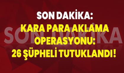 Kara Para Aklama Operasyonu: 26 Şüpheli Tutuklandı!