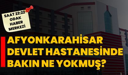 Afyonkarahisar Devlet Hastanesinde bakın ne yokmuş?