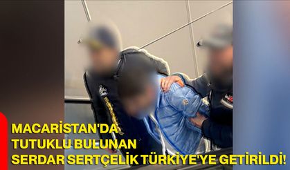 Macaristan'da tutuklu bulunan Serdar Sertçelik Türkiye'ye getirildi
