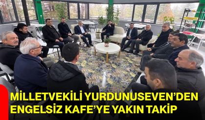 Milletvekili Yurdunuseven’den Engelsiz Kafe’ye Yakın Takip