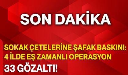 Sokak Çetelerine Şafak Baskını: 4 İlde Eş Zamanlı Operasyon, 33 Gözaltı!