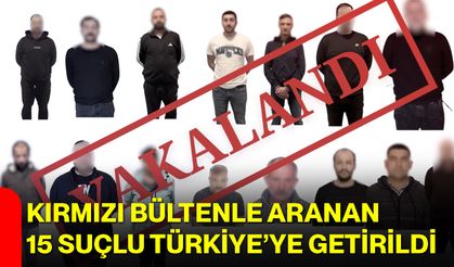 Kırmızı Bültenle Aranan 15 Suçlu Türkiye’ye Getirildi