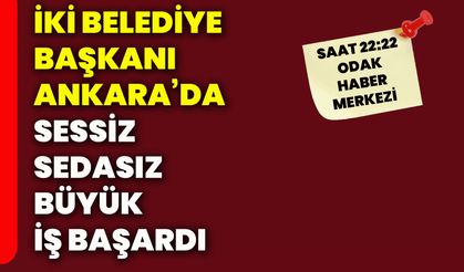 İki belediye başkanı Ankara’da sessiz sedasız büyük iş başardı