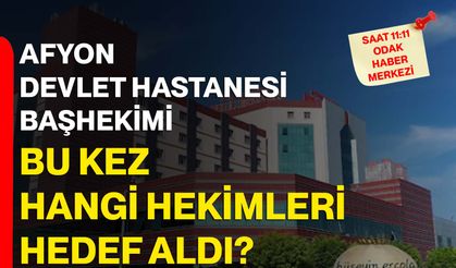 Afyon Devlet Hastanesi Başhekimi bu kez hangi hekimleri hedef aldı?