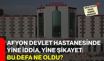 Afyon Devlet Hastanesinde Yine İddia, Yine Şikayet: Bu Defa Ne Oldu?