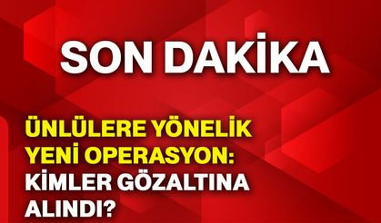 Ünlülere yönelik yeni operasyon: Kimler gözaltına alındı?