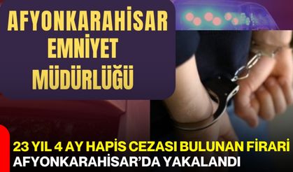 23 Yıl 4 Ay Hapis Cezası Bulunan Firari Afyonkarahisar’da Yakalandı