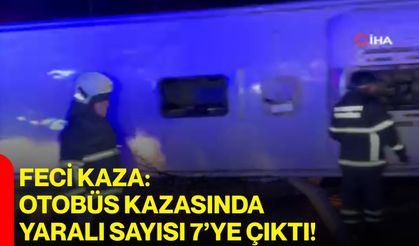 Feci Kaza: Otobüs Kazasında Yaralı Sayısı 7’ye Çıktı!