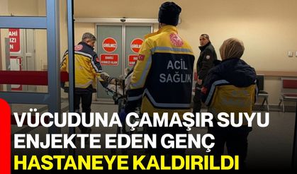 Vücuduna çamaşır suyu enjekte eden genç hastaneye kaldırıldı