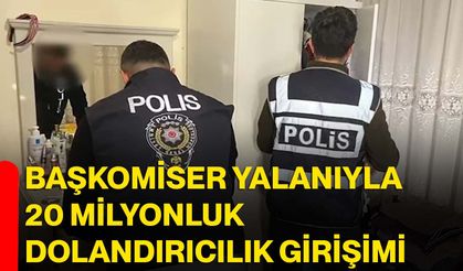 Başkomiser yalanıyla 20 milyonluk dolandırıcılık girişimi